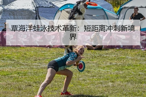 覃海洋蛙泳技术革新：短距离冲刺新境界